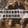 游戏攻略，幼儿园拼音课导入游戏——音乐接力游戏