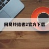 网易终结者2官方下载(网易终结者2官方下载安装)