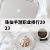 诛仙手游职业排行2023(诛仙手游职业排行2023年)