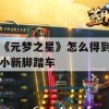 《元梦之星》怎么得到小新脚踏车(源梦之星特性)