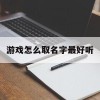 游戏怎么取名字最好听(游戏怎么取名字最好听女生)