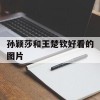 孙颖莎和王楚钦好看的图片(孙颖莎王楚钦高清壁纸)