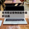 天书奇谈宠物技能升级到20表(天书奇谈宠物技能升级攻略)