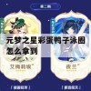 元梦之星彩蛋鸭子泳圈怎么拿到(源梦之星特性)