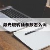 激光旋转轴参数怎么调(激光旋转轴参数怎么调的)