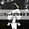 二手PS4游戏碟危害及应对攻略