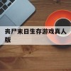 丧尸末日生存游戏真人版(丧尸末日生存手游下载)