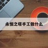 永恒之塔手工做什么(永恒之塔手工做什么的)