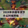 2024年抖音年货节什么时候开始(2024年抖音年货节什么时候开始)