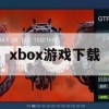 游戏攻略，Xbox游戏下载全攻略