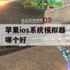 苹果iOS系统模拟器哪个好——全面评测及攻略