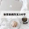 体育新闻作文100字(体育新闻作文100字左右)