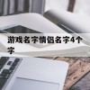 游戏名字情侣名字4个字(游戏名字情侣名字4个字霸气)