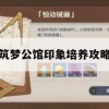 筑梦公馆印象培养攻略(筑梦公馆印象培养攻略图)