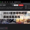 游戏攻略，2022原神绯樱绣球最新采集路线