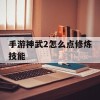 手游神武2怎么点修炼技能(手游神武2怎么点修炼技能的)