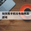 如何用手机玩电脑网页游戏(如何用手机玩电脑网页游戏软件)