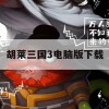 胡莱三国3电脑版下载(胡莱三国3百度版)