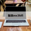 魅族mx3hifi(魅族mx3换电池教程)