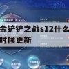 金铲铲之战s12什么时候更新(金铲铲之战s12什么时候更新英雄)