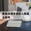 黑色沙漠手游巨人族勇士称号(黑色沙漠手游巨人是哪个)