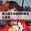 游戏攻略，真三国无双霸模拟器登录攻略