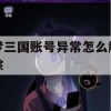 梦三国账号异常解除攻略