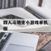 四人斗地主小游戏单机版(四人斗地主小游戏单机版免费)