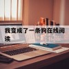 我变成了一条狗在线阅读(我变成了一条狗在线阅读全文)