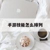 手游技能怎么排列(手游技能怎么排列的)