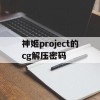 神姬project的cg解压密码(神姬project网盘解压密码)