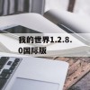 我的世界1.2.8.0国际版(我的世界1.2.8.0国际版下载)