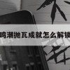 游戏攻略，鸣潮抛瓦成就怎么解锁