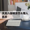 天龙八部端游怎么赚人民币(天龙八部端游怎么赚人民币啊)