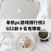 单机pc游戏排行榜2022前十名有哪些(单机pc游戏排行榜2022前十名有哪些游戏)