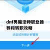 游戏攻略，DNF男魔法师职业推荐与转职攻略