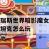 塔瑞斯世界暗影魔女团本坦克攻略