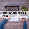 隐藏我的游戏母亲4第27关(隐藏我的游戏母亲4第27关怎么过)