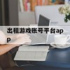 出租游戏账号平台app(出租游戏账号平台app哪个好)