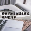 传奇手游变态版本破解版10倍爆率(传奇手游变态版本破解版10倍爆率三职业)