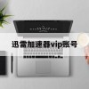 迅雷加速器vip账号(迅雷加速器vip账号共享)