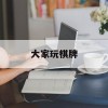 大家玩棋牌(大家玩棋牌官网508最新版官方手游.游戏的大厅.cc)