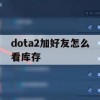 Dota 2 游戏攻略，如何查看加好友的库存