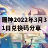 原神2022年3月31日兑换码分享(原神2021年3月24日兑换码)