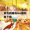 复苏的魔女ios模拟器下载(复苏的魔女ios模拟器下载安装)