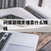 问道游戏主播靠什么赚钱(问道游戏主播靠什么赚钱的)