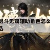 姬斗无双辅助角色怎么选(姬斗无双辅助角色怎么选好)