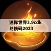 迷你世界3.9cdk兑换码2023(迷你世界兑换码20213月)