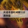 大话手游时间服120级满初值攻略