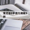 龙之谷2手游几级能2转(龙之谷2多少级可以二转)